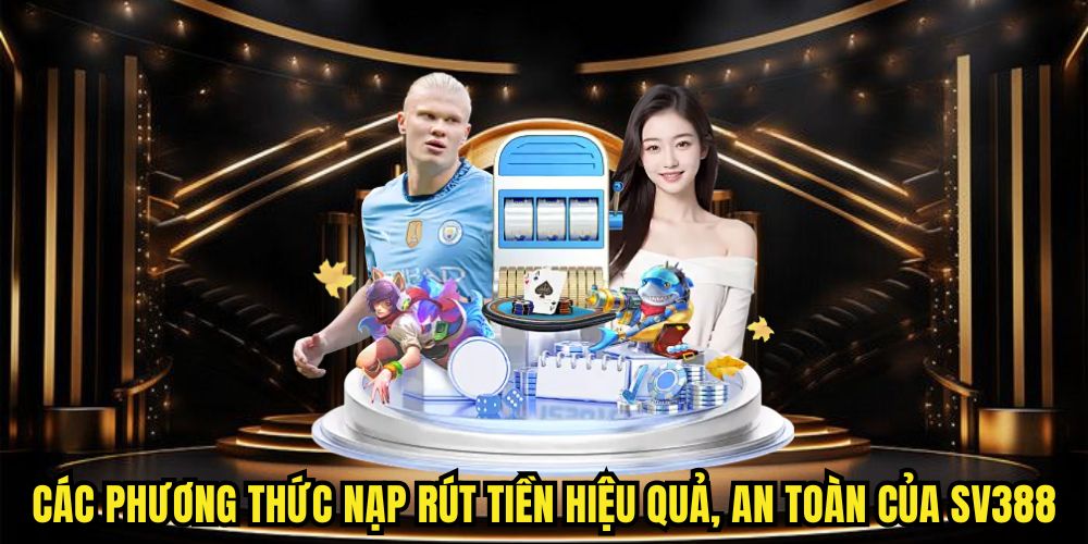 Các phương thức nạp rút tiền hiệu quả, an toàn của SV388