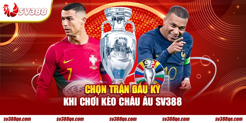 Chọn trận đấu kỹ khi chơi kèo Châu Âu SV388