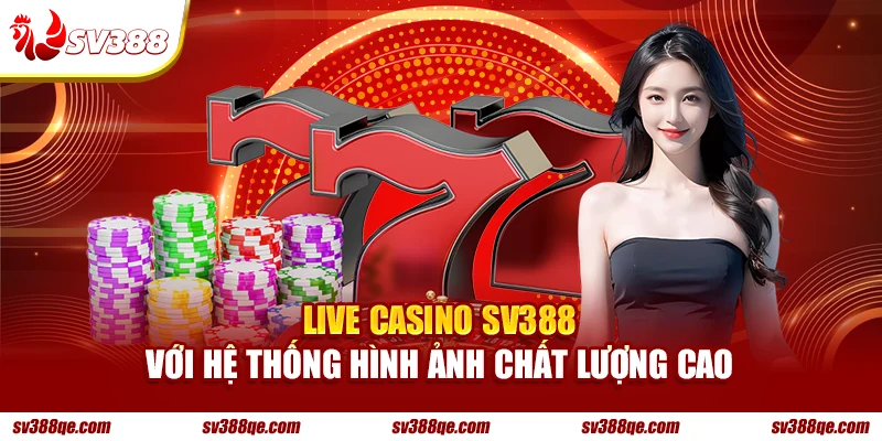 Live Casino SV388 với hệ thống hình ảnh chất lượng cao