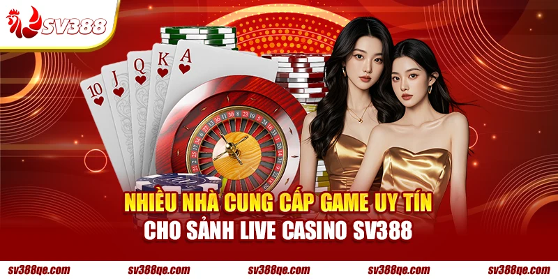 Nhiều nhà cung cấp game uy tín cho sảnh Live Casino SV388