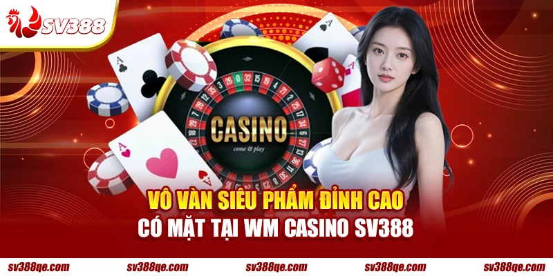 Vô vàn siêu phẩm đỉnh cao có mặt tại WM Casino SV388