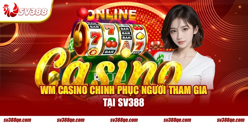WM Casino chinh phục người tham gia tại SV388
